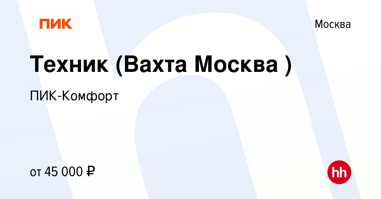 Вакансия Техник (Вахта Москва ) в Москве, работа в компании ПИК-Комфорт  (вакансия в архиве c 6 мая 2022)