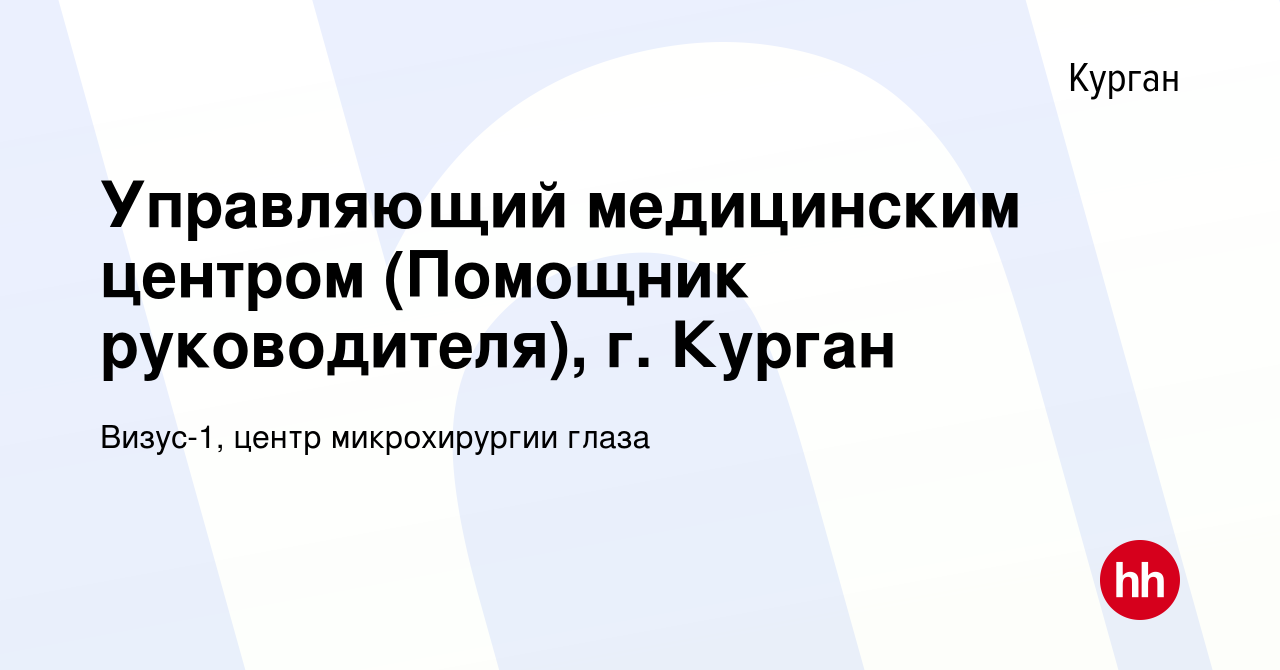 Вакансия Управляющий медицинским центром (Помощник руководителя), г. Курган  в Кургане, работа в компании Визус-1, центр микрохирургии глаза (вакансия в  архиве c 25 апреля 2022)