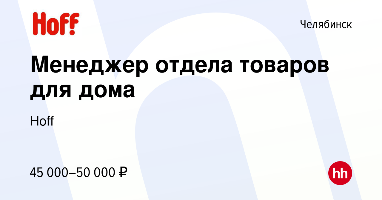 Вакансия Менеджер отдела товаров для дома в Челябинске, работа в компании  Hoff (вакансия в архиве c 5 мая 2022)