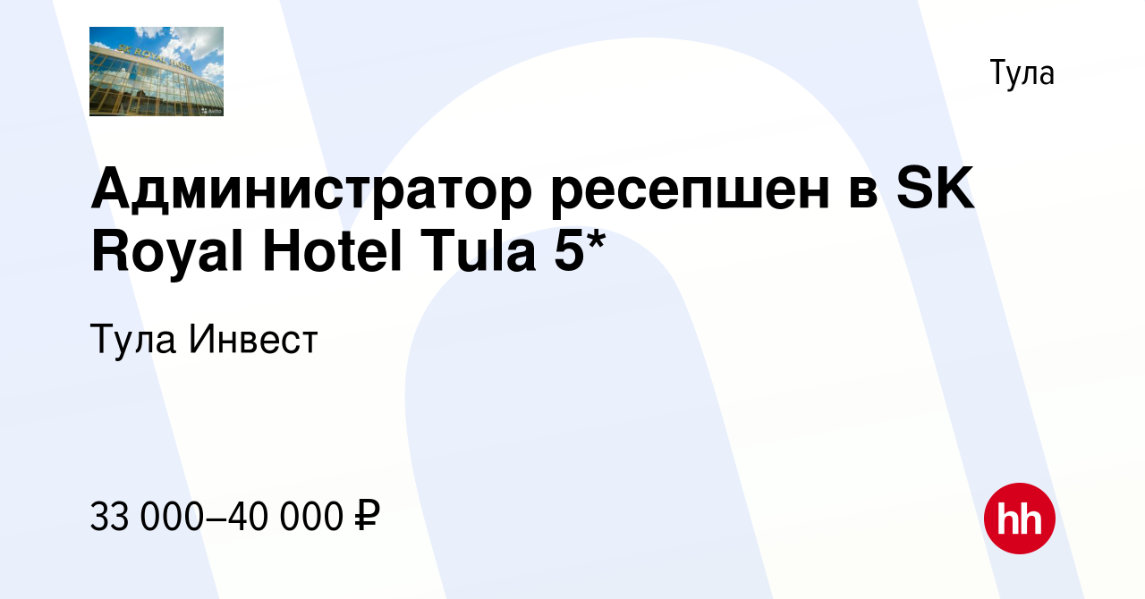 Вакансия Администратор ресепшен в SK Royal Hotel Tula 5* в Туле, работа в  компании Тула Инвест (вакансия в архиве c 18 апреля 2022)