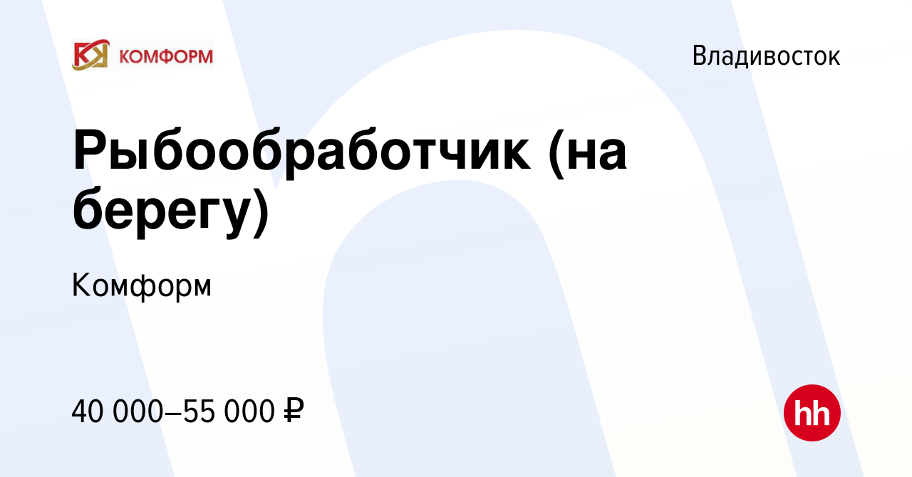 Вакансия Рыбообработчик (на берегу) во Владивостоке, работа в компании  Комформ (вакансия в архиве c 14 декабря 2022)