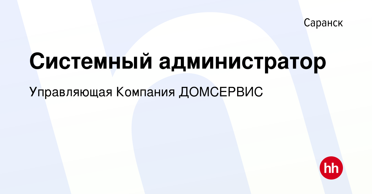 Вакансия Системный администратор в Саранске, работа в компании Управляющая  Компания ДОМСЕРВИС (вакансия в архиве c 28 апреля 2022)