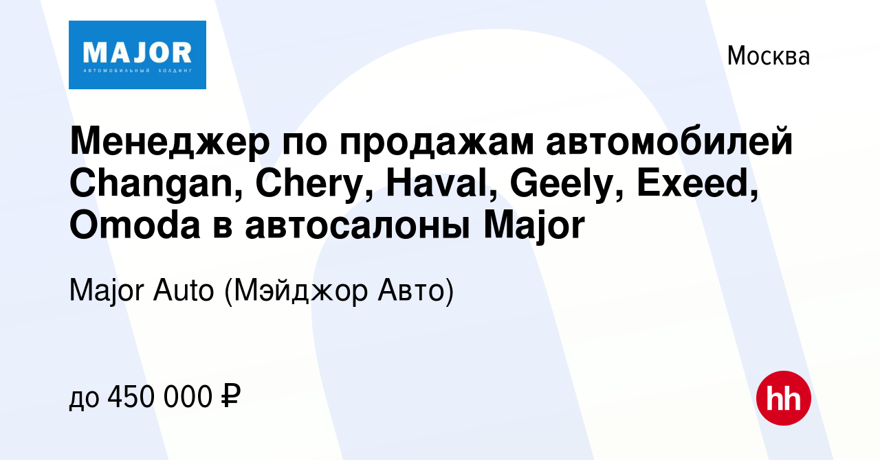 Вакансия Менеджер по продажам автомобилей Changan, Chery, Haval, Geely,  Exeed, Omoda в автосалоны Major в Москве, работа в компании Major Auto  (Мэйджор Авто) (вакансия в архиве c 2 августа 2023)