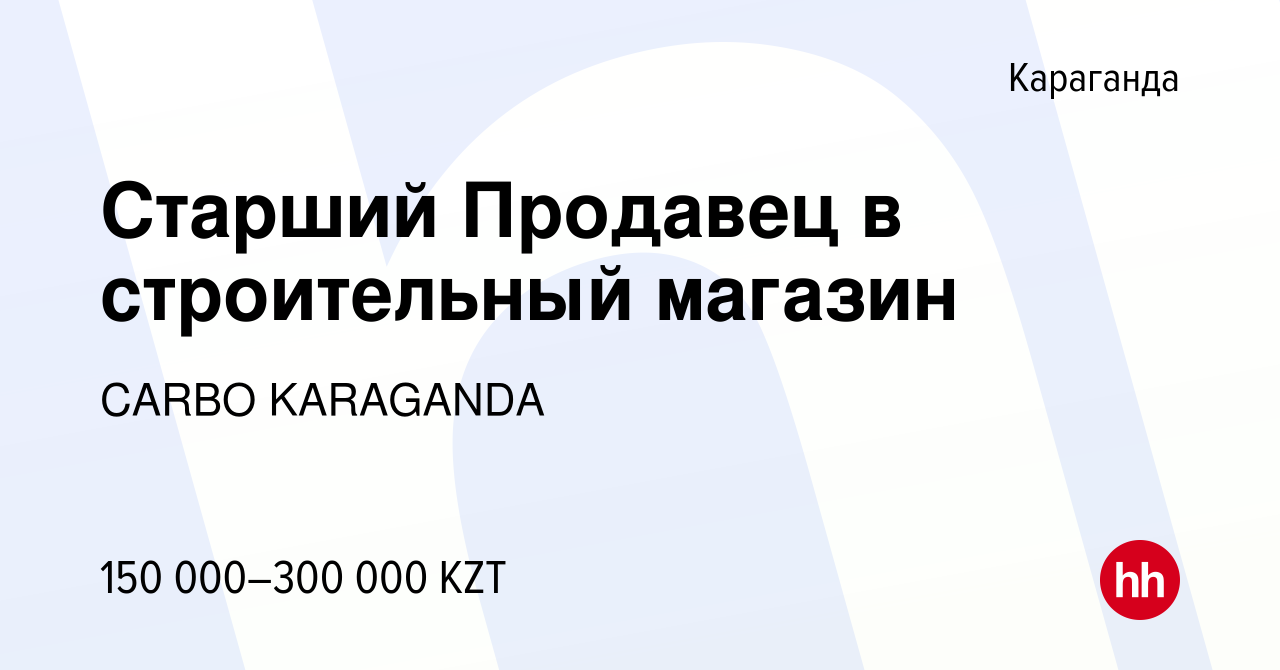 Вакансия Старший Продавец в строительный магазин в Караганде, работа в  компании CARBO KARAGANDA (вакансия в архиве c 29 апреля 2022)