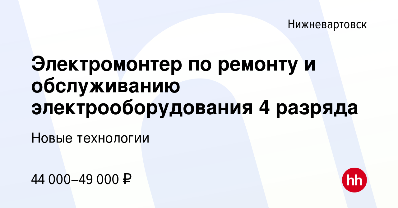 Вакансия Электромонтер по ремонту и обслуживанию электрооборудования 4  разряда в Нижневартовске, работа в компании Новые технологии (вакансия в  архиве c 29 апреля 2022)