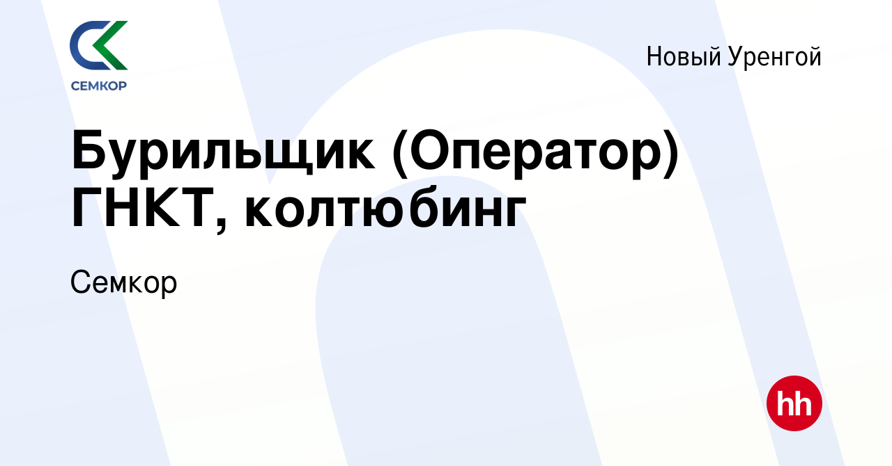 Вакансия Бурильщик (Оператор) ГНКТ, колтюбинг в Новом Уренгое, работа в  компании Семкор (вакансия в архиве c 29 апреля 2022)