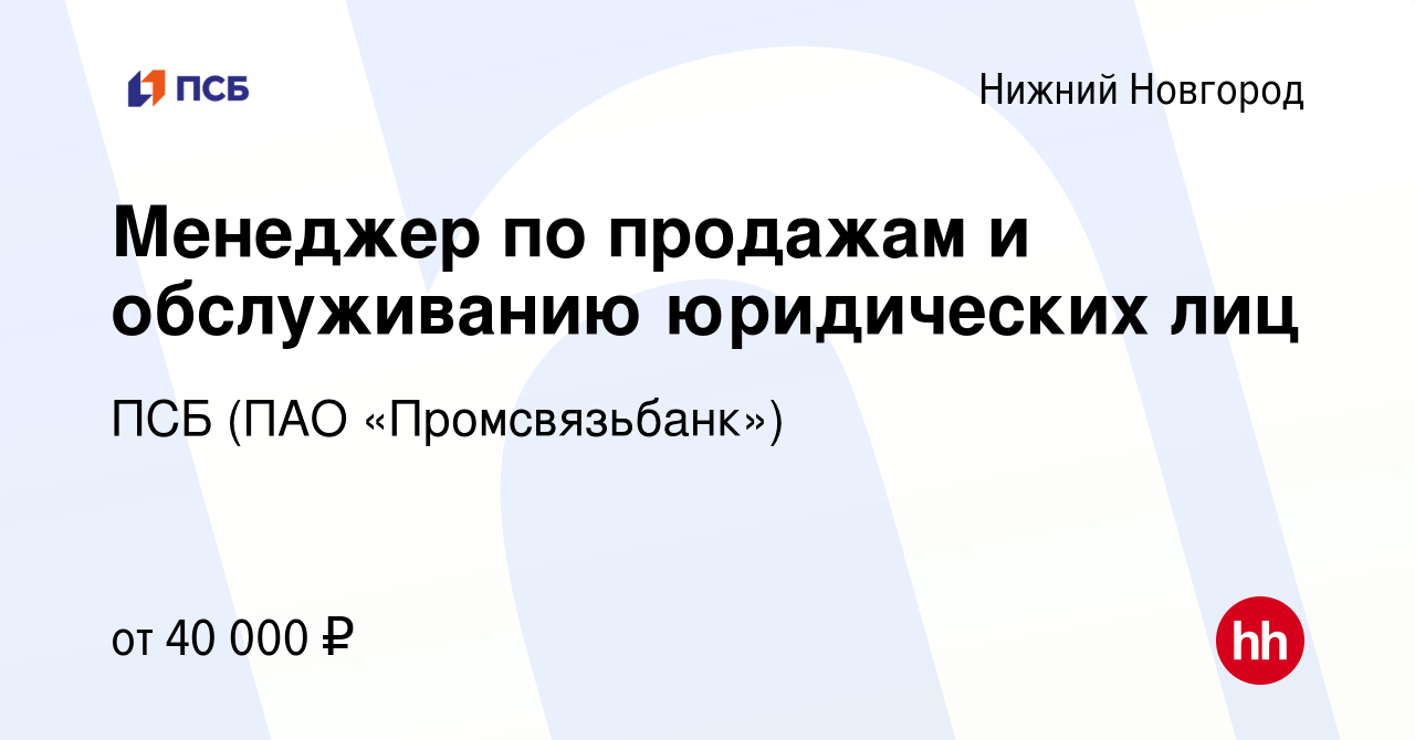 Вакансия Менеджер по продажам и обслуживанию юридических лиц в Нижнем  Новгороде, работа в компании ПСБ (ПАО «Промсвязьбанк») (вакансия в архиве c  21 апреля 2022)