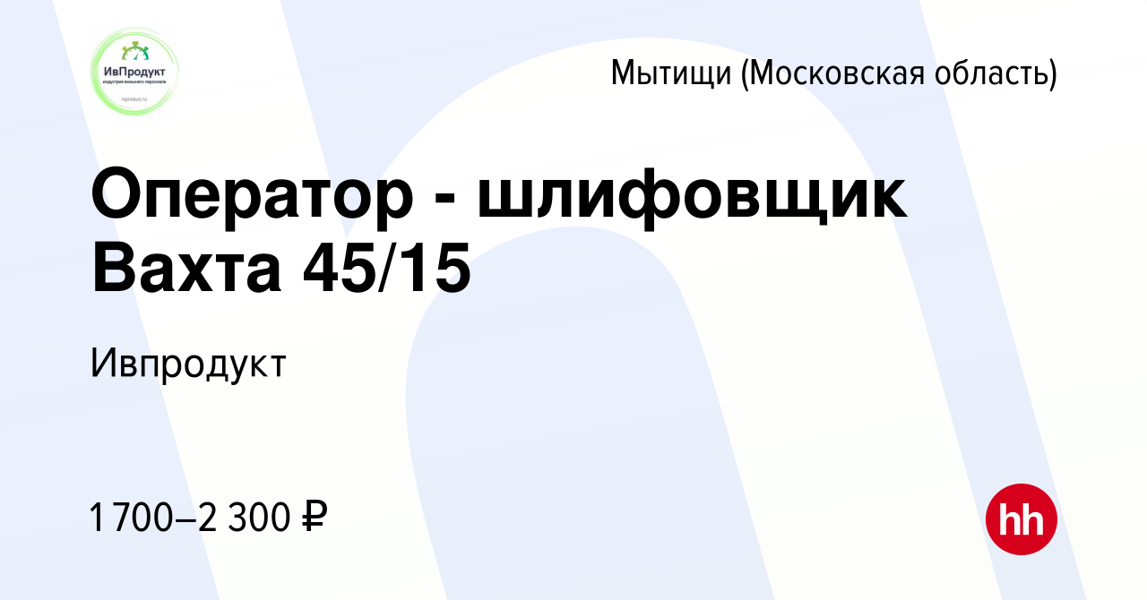 Вакансия Оператор - шлифовщик Вахта 45/15 в Мытищах, работа в компании  Ивпродукт (вакансия в архиве c 18 апреля 2022)