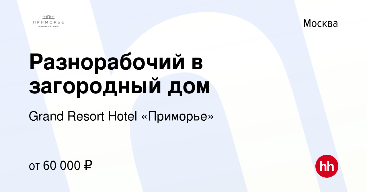 Вакансия Разнорабочий в загородный дом в Москве, работа в компании Grand  Resort Hotel «Приморье» (вакансия в архиве c 29 апреля 2022)