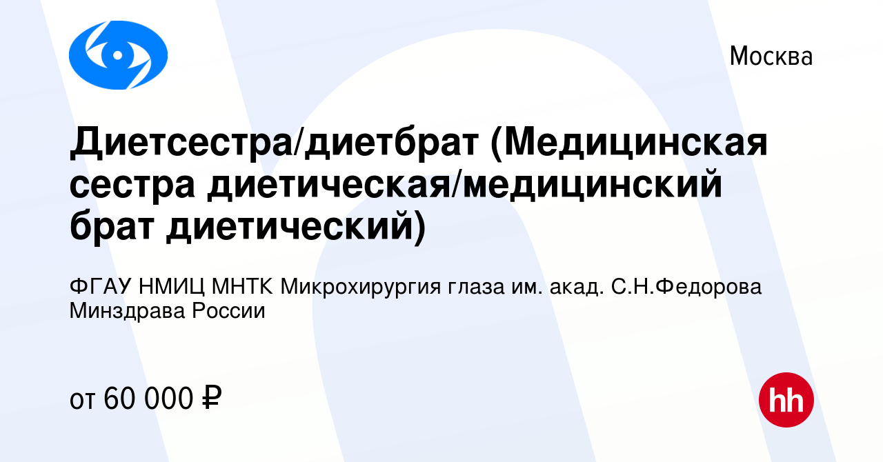 Вакансия Диетсестра/диетбрат (Медицинская сестра диетическая/медицинский  брат диетический) в Москве, работа в компании ФГАУ НМИЦ МНТК Микрохирургия  глаза им. акад. С.Н.Федорова Минздрава России (вакансия в архиве c 26  августа 2022)