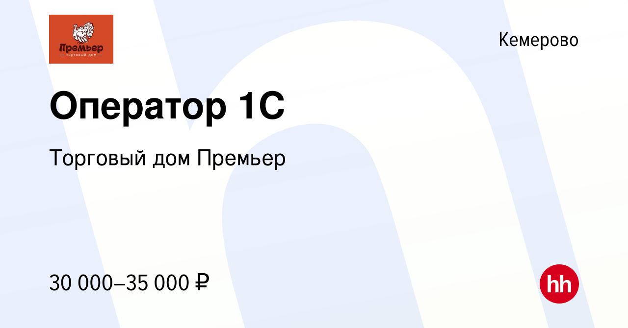 Вакансия Оператор 1С в Кемерове, работа в компании Торговый дом Премьер  (вакансия в архиве c 30 апреля 2022)