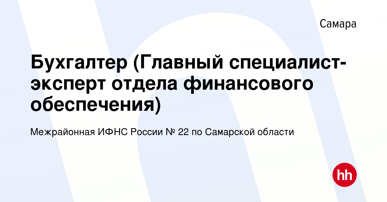 Вакансия Бухгалтер (Главный специалист-эксперт отдела финансового  обеспечения) в Самаре, работа в компании Межрайонная ИФНС России № 22 по  Самарской области (вакансия в архиве c 1 июня 2022)