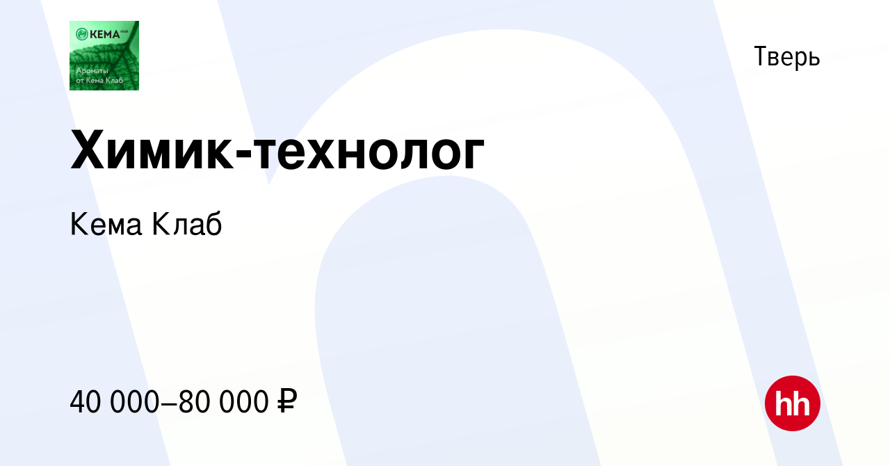 Вакансия Химик-технолог в Твери, работа в компании Кема Клаб (вакансия в  архиве c 30 апреля 2022)