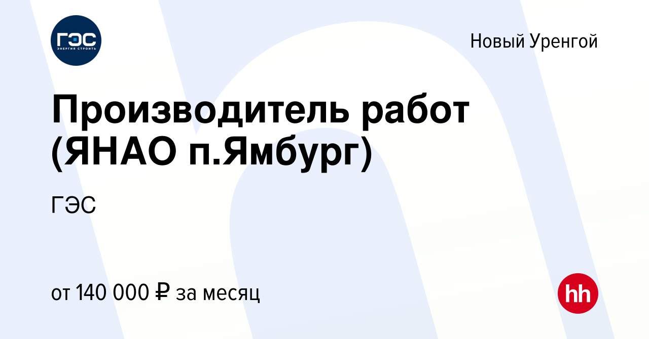 Вакансия Производитель работ (ЯНАО п.Ямбург) в Новом Уренгое, работа в  компании ГЭС (вакансия в архиве c 30 апреля 2022)