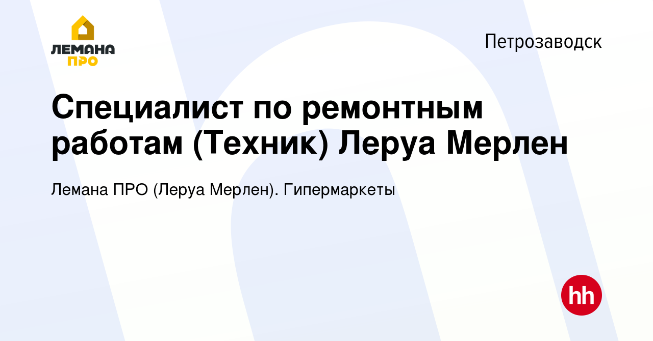 Вакансия Специалист по ремонтным работам (Техник) Леруа Мерлен в  Петрозаводске, работа в компании Леруа Мерлен. Гипермаркеты (вакансия в  архиве c 30 апреля 2022)