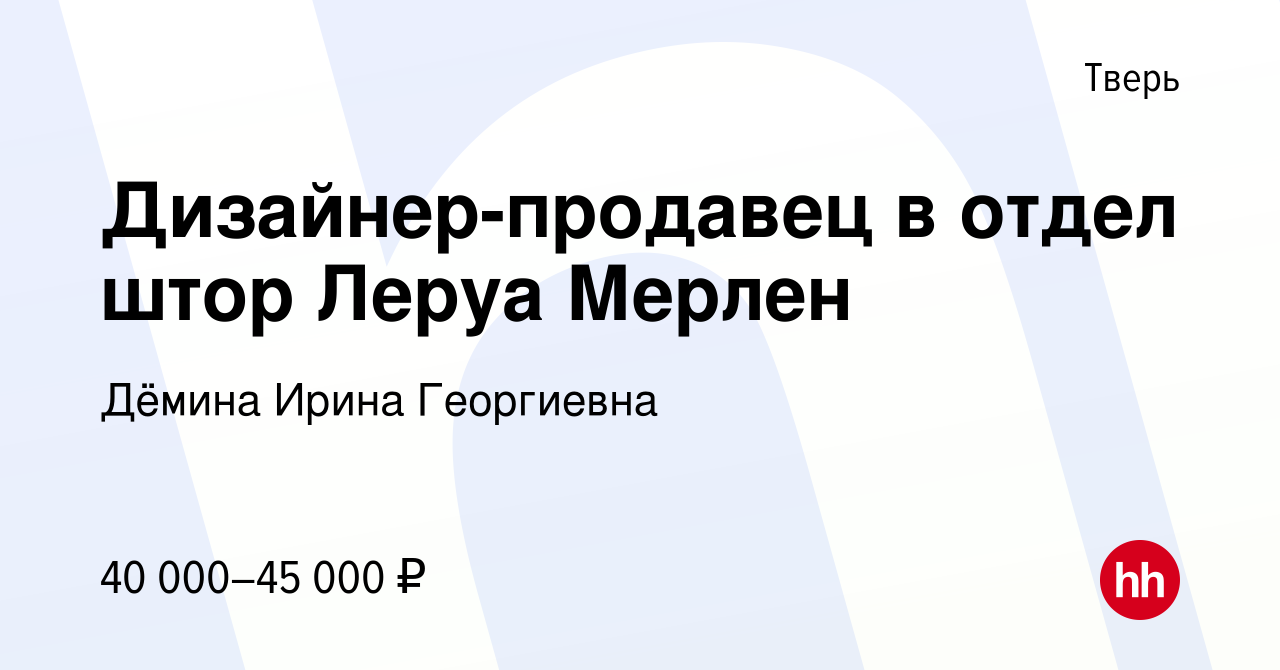 Вакансия Дизайнер-продавец в отдел штор Леруа Мерлен в Твери, работа в  компании Дёмина Ирина Георгиевна (вакансия в архиве c 30 апреля 2022)