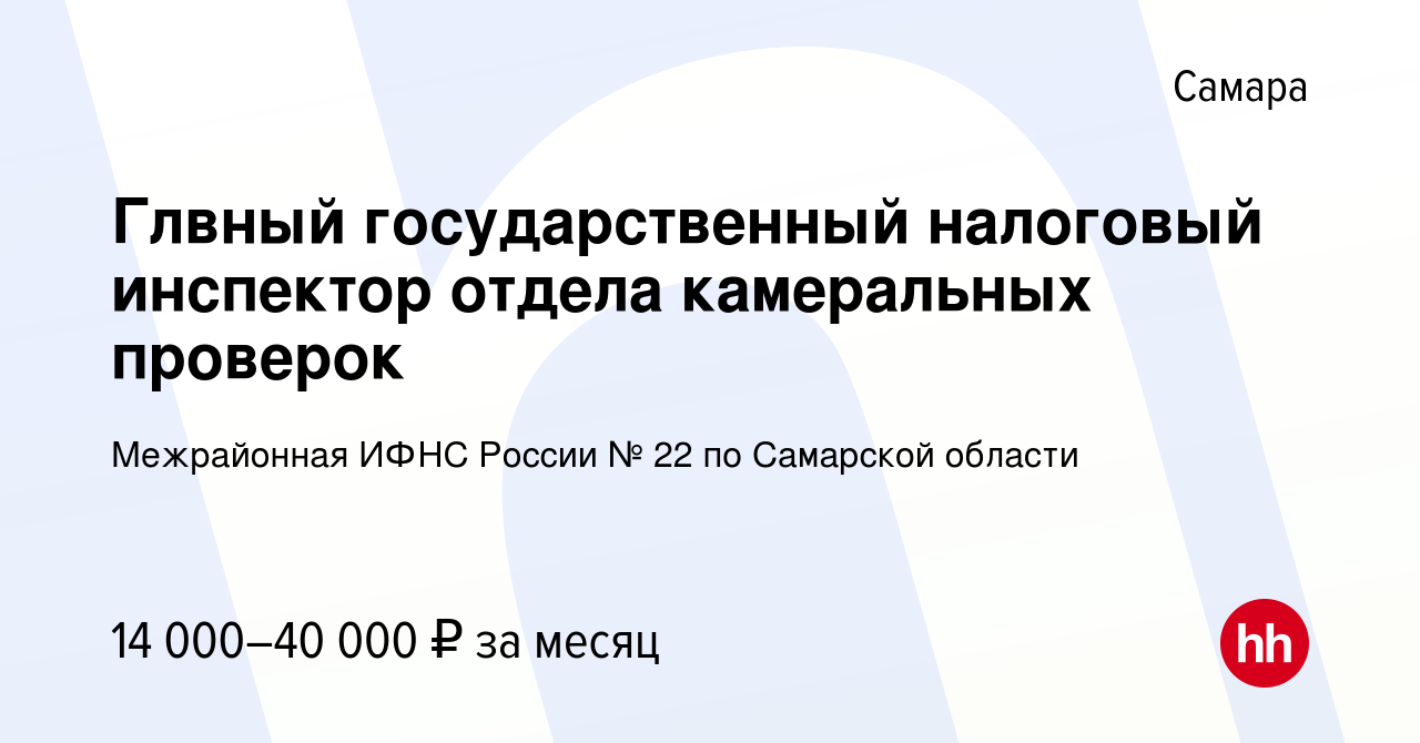 Вакансия Глвный государственный налоговый инспектор отдела камеральных  проверок в Самаре, работа в компании Межрайонная ИФНС России № 22 по  Самарской области (вакансия в архиве c 30 апреля 2022)