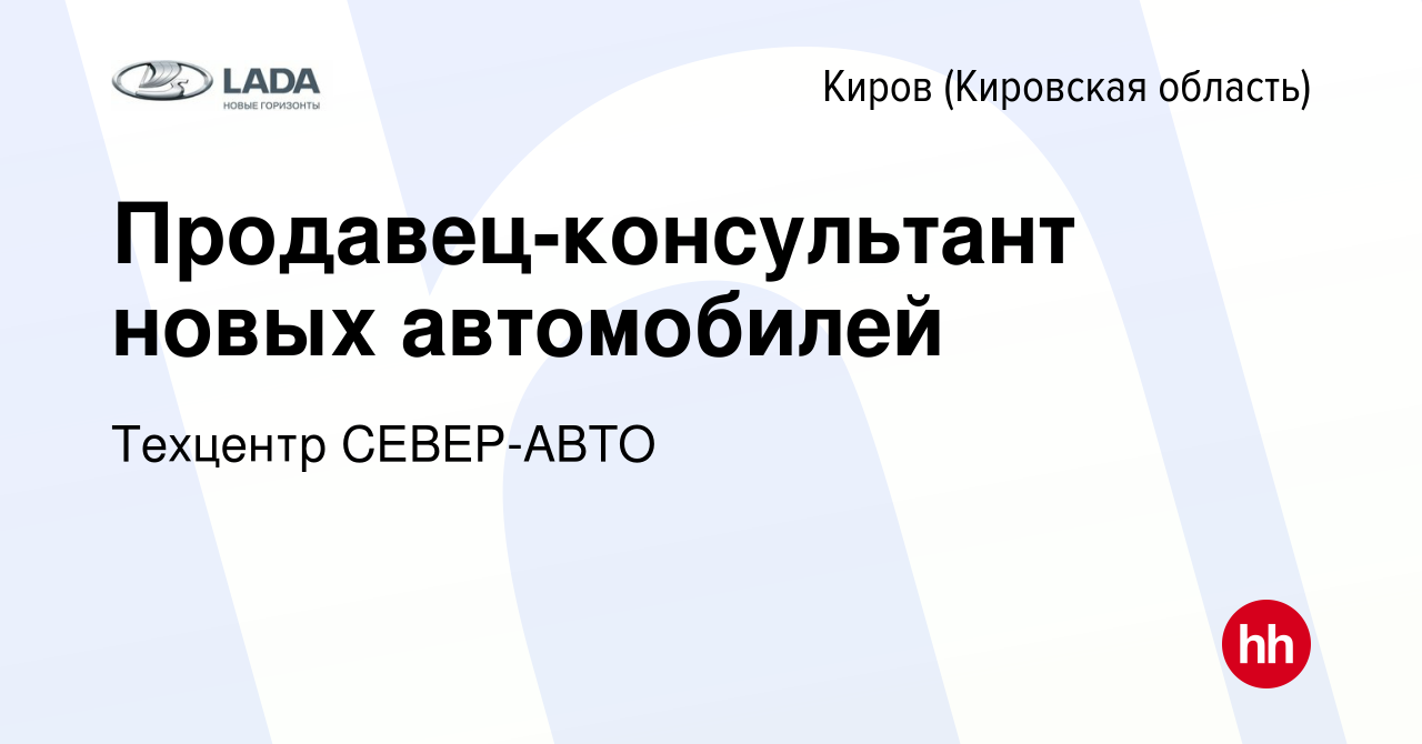 Вакансия Продавец-консультант новых автомобилей в Кирове (Кировская  область), работа в компании Техцентр СЕВЕР-АВТО (вакансия в архиве c 1 мая  2022)