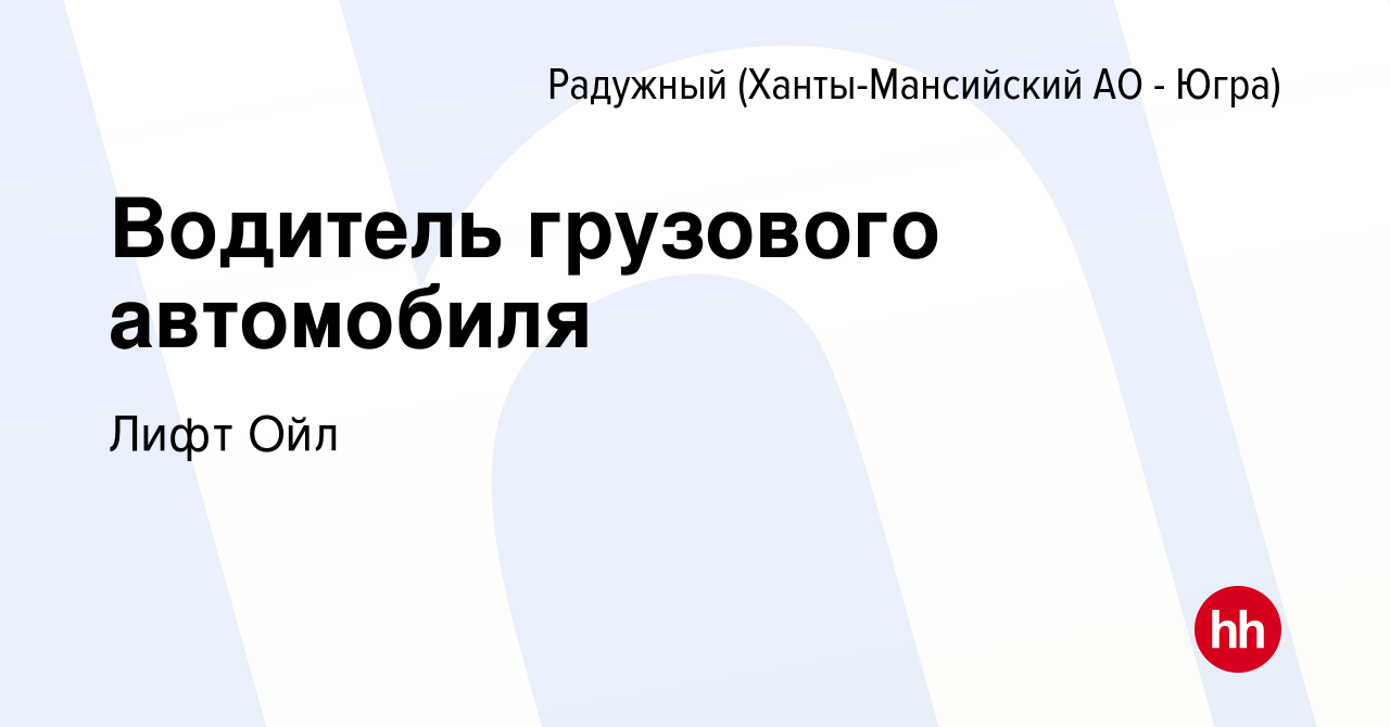 Вакансия Водитель грузового автомобиля в Радужном, работа в компании Лифт  Ойл (вакансия в архиве c 1 мая 2022)