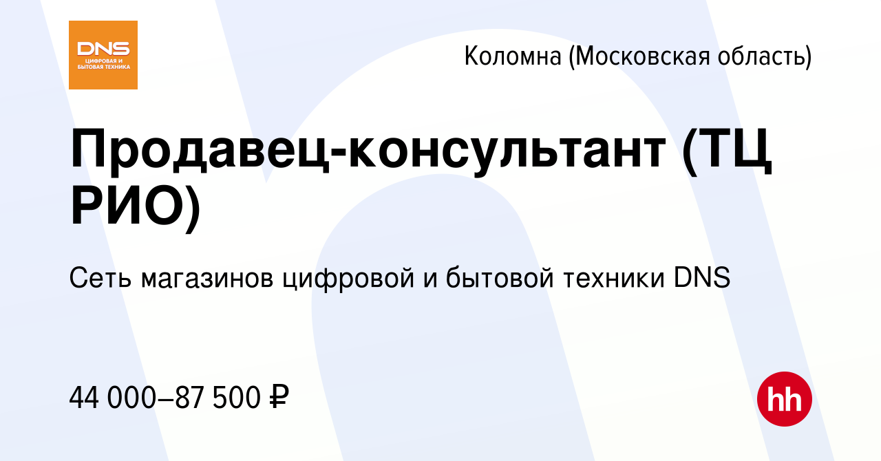 Вакансия Продавец-консультант (ТЦ РИО) в Коломне, работа в компании Сеть  магазинов цифровой и бытовой техники DNS (вакансия в архиве c 14 апреля  2022)