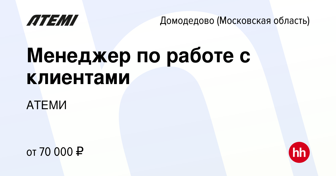 Вакансия Менеджер по работе с клиентами в Домодедово, работа в компании  АТЕМИ (вакансия в архиве c 1 мая 2022)