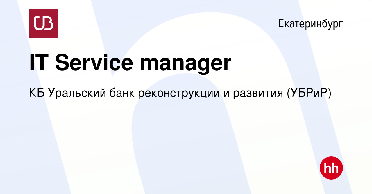 Вакансия IT Service manager в Екатеринбурге, работа в компании КБ Уральский  банк реконструкции и развития (УБРиР) (вакансия в архиве c 1 мая 2022)