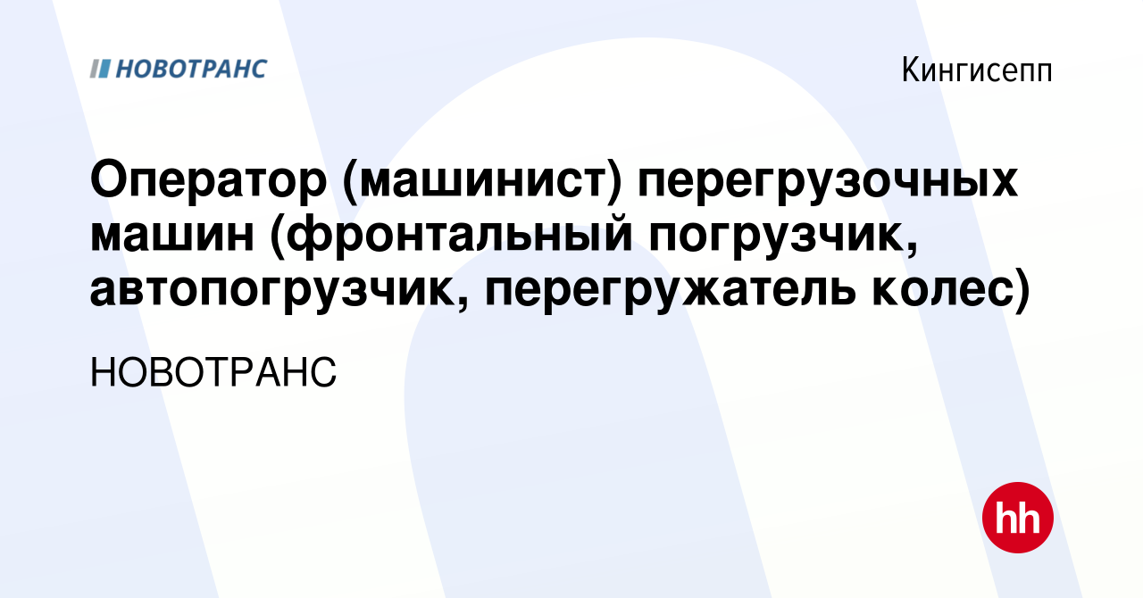 Вакансия Оператор (машинист) перегрузочных машин (фронтальный погрузчик,  автопогрузчик, перегружатель колес) в Кингисеппе, работа в компании  НОВОТРАНС (вакансия в архиве c 30 июня 2022)