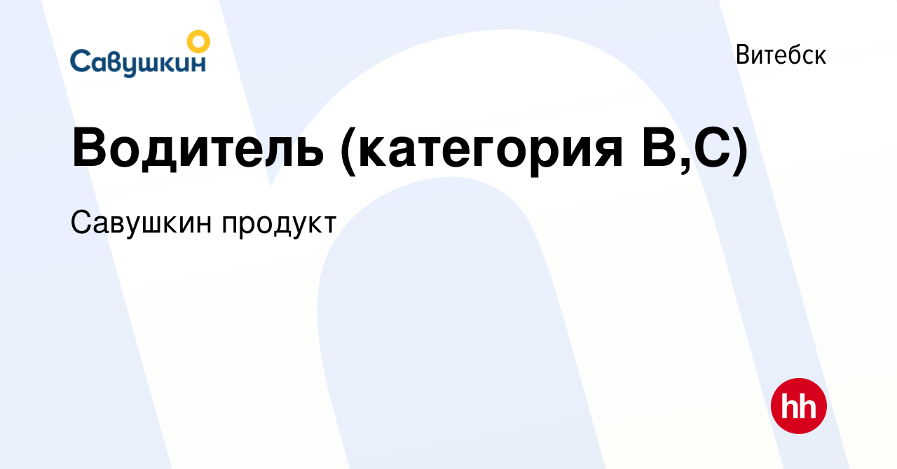 Вакансия Водитель (категория В,С) в Витебске, работа в компании Савушкин  продукт (вакансия в архиве c 21 апреля 2022)