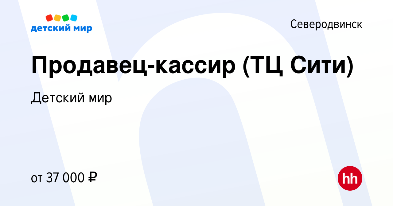 Вакансия Продавец-кассир (ТЦ Сити) в Северодвинске, работа в компании  Детский мир (вакансия в архиве c 21 сентября 2022)