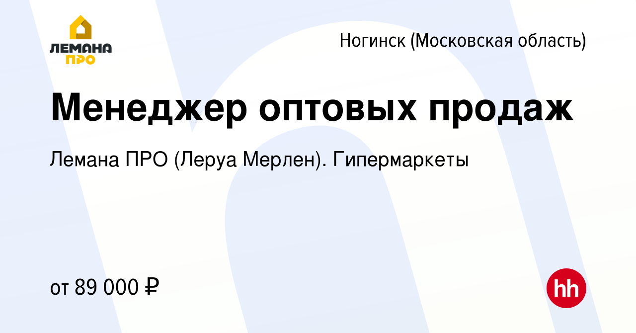 Вакансия Менеджер оптовых продаж в Ногинске, работа в компании Леруа  Мерлен. Гипермаркеты (вакансия в архиве c 29 мая 2022)