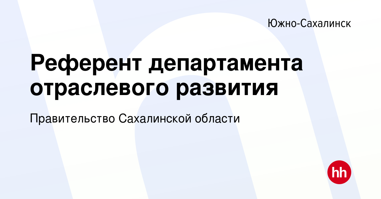 Вакансия Референт департамента отраслевого развития в Южно-Сахалинске,  работа в компании Правительство Сахалинской области (вакансия в архиве c 3  мая 2022)