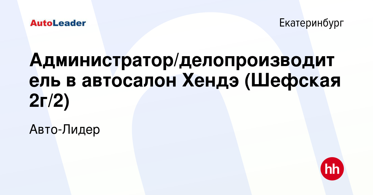 Вакансия Администратор/делопроизводитель в автосалон Хендэ (Шефская 2г/2) в  Екатеринбурге, работа в компании Авто-Лидер (вакансия в архиве c 19 апреля  2022)