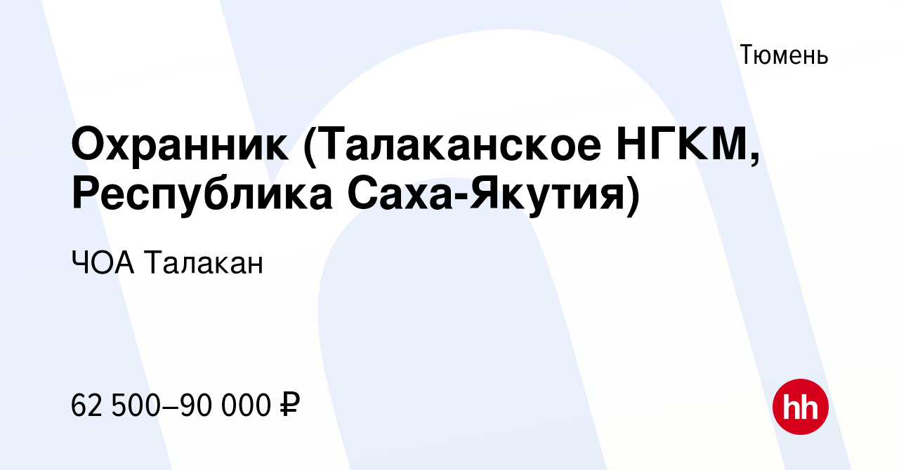 Вакансия Охранник (Талаканское НГКМ, Республика Саха-Якутия) в Тюмени,  работа в компании ЧОА Талакан (вакансия в архиве c 3 мая 2022)