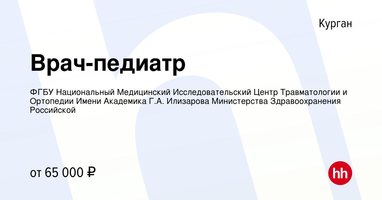 Вакансия Врач-педиатр в Кургане, работа в компании ФГБУ Национальный  Медицинский Исследовательский Центр Травматологии и Ортопедии Имени  Академика Г.А. Илизарова Министерства Здравоохранения Российской