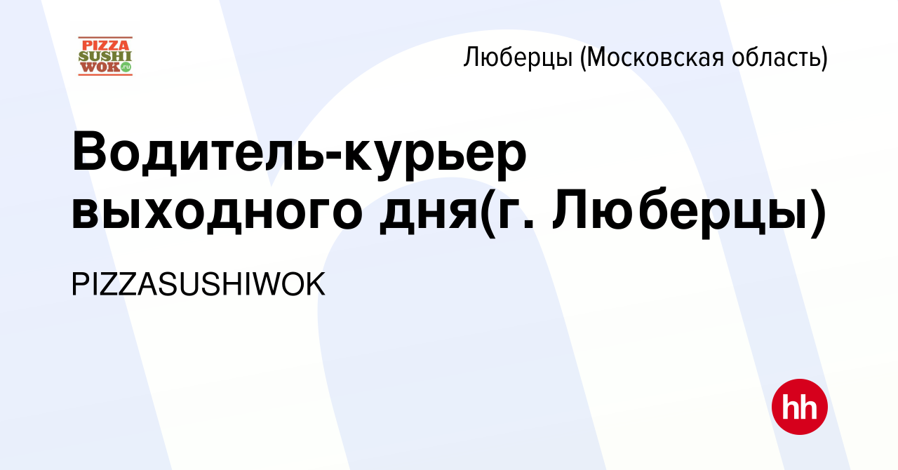 Вакансия Водитель-курьер выходного дня(г. Люберцы) в Люберцах, работа в  компании PIZZASUSHIWOK (вакансия в архиве c 19 мая 2022)