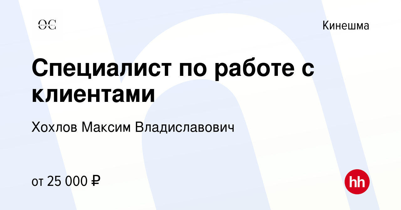 Вакансия Специалист по работе с клиентами в Кинешме, работа в компании  Хохлов Максим Владиславович (вакансия в архиве c 4 мая 2022)