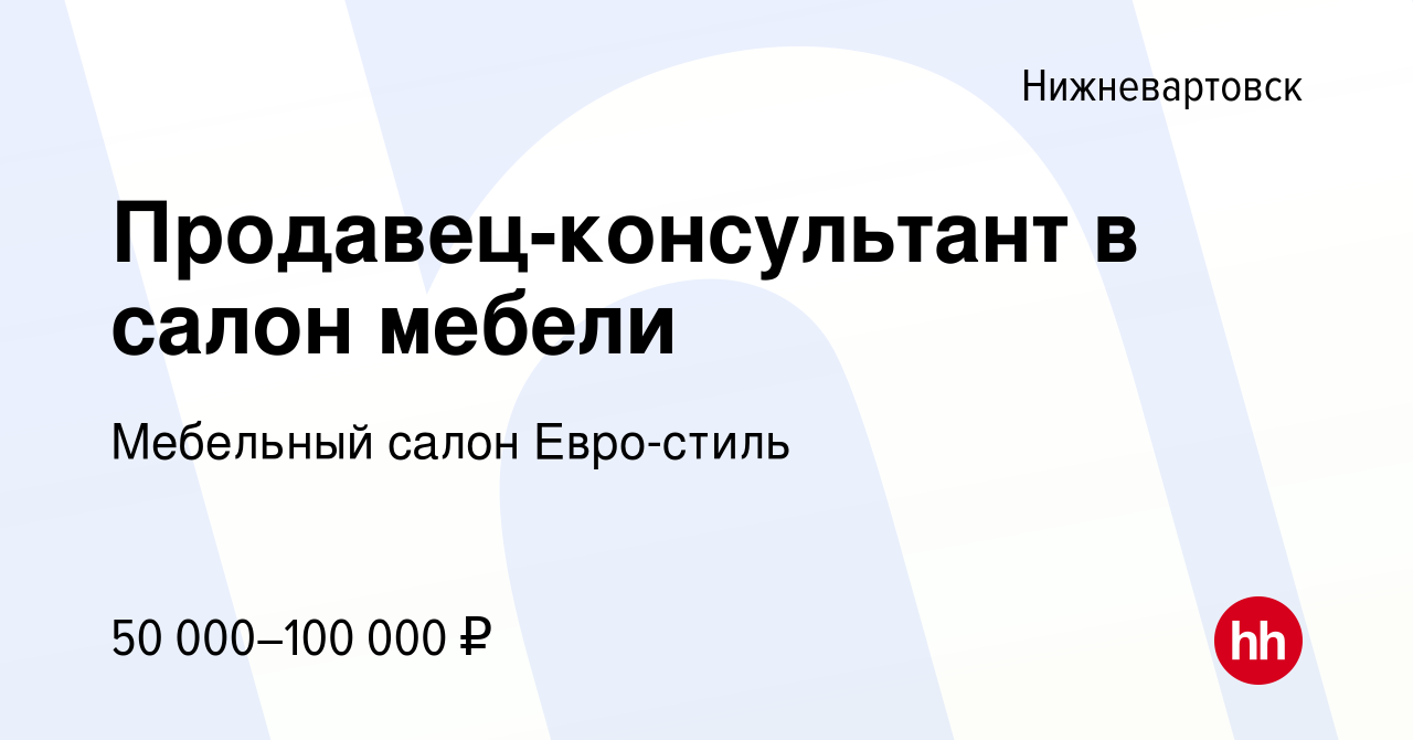 Вакансия Продавец-консультант в салон мебели в Нижневартовске, работа в  компании Мебельный салон Евро-стиль (вакансия в архиве c 4 мая 2022)