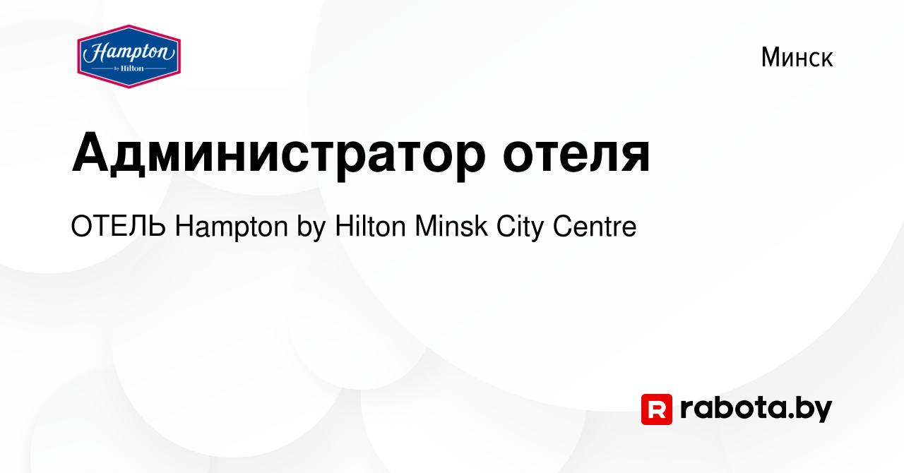 Вакансия Администратор отеля в Минске, работа в компании ОТЕЛЬ Hampton by  Hilton Minsk City Centre (вакансия в архиве c 4 мая 2022)