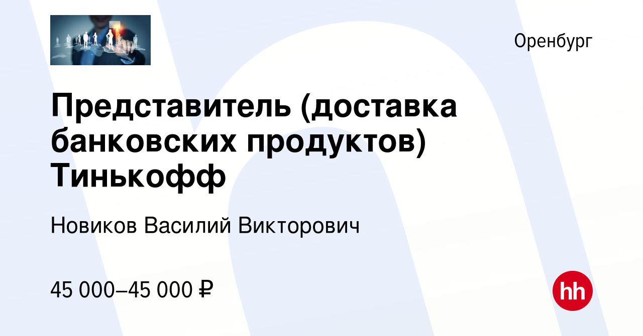 Вакансия Представитель (доставка банковских продуктов) Тинькофф в Оренбурге,  работа в компании Новиков Василий Викторович (вакансия в архиве c 4 мая  2022)