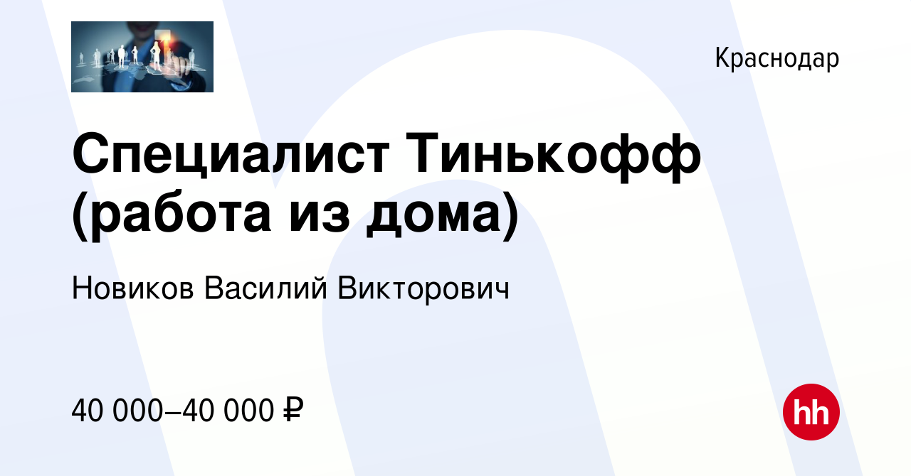 Вакансия Специалист Тинькофф (работа из дома) в Краснодаре, работа в  компании Новиков Василий Викторович (вакансия в архиве c 4 мая 2022)