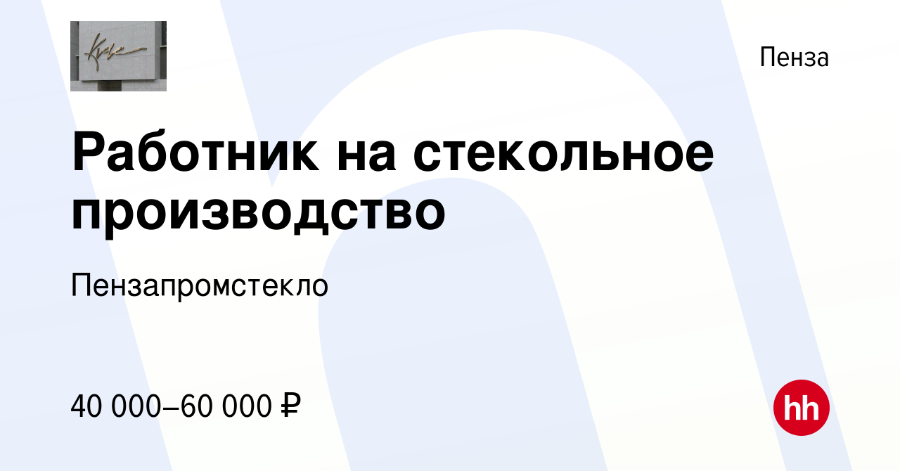 Вакансия Работник на стекольное производство в Пензе, работа в компании  Пензапромстекло (вакансия в архиве c 4 мая 2022)