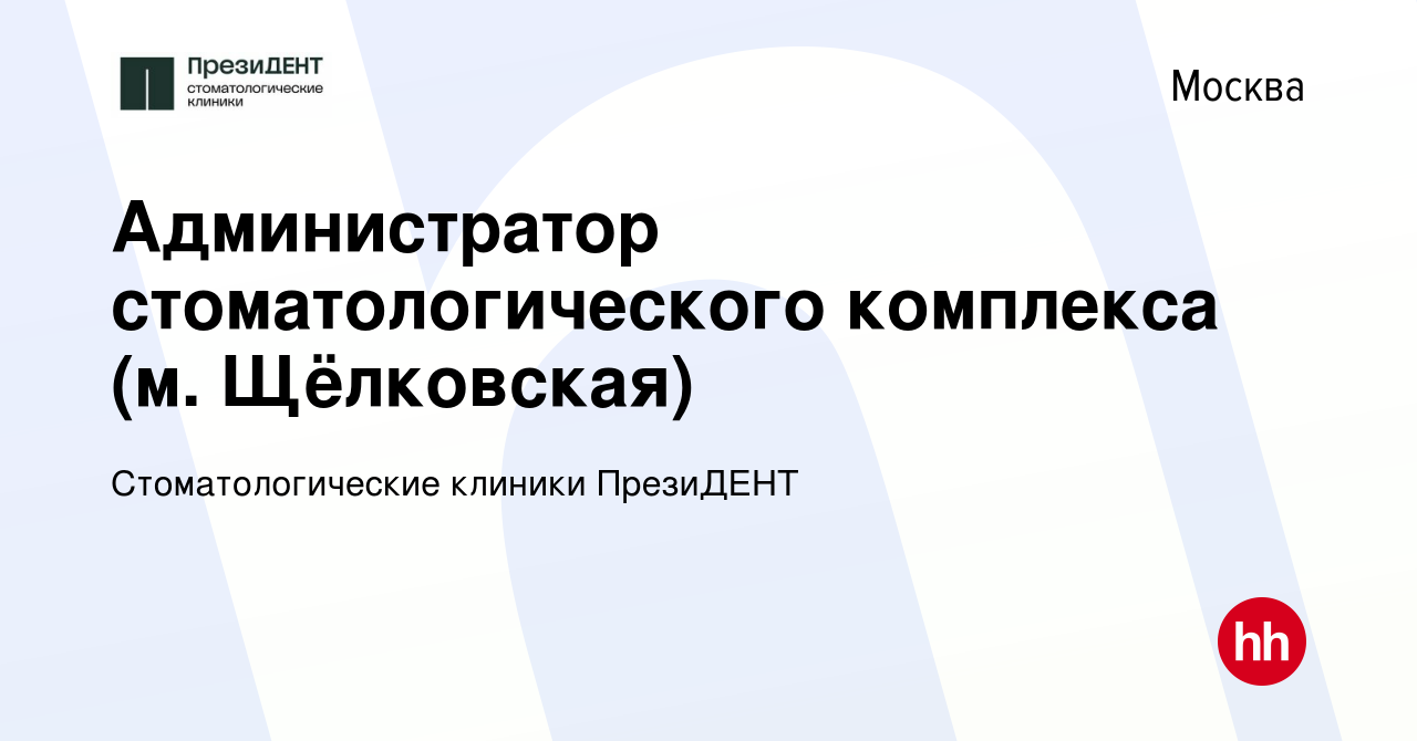 Вакансия Администратор стоматологического комплекса (м. Щёлковская) в Москве,  работа в компании Стоматологические клиники ПрезиДЕНТ (вакансия в архиве c  4 мая 2022)