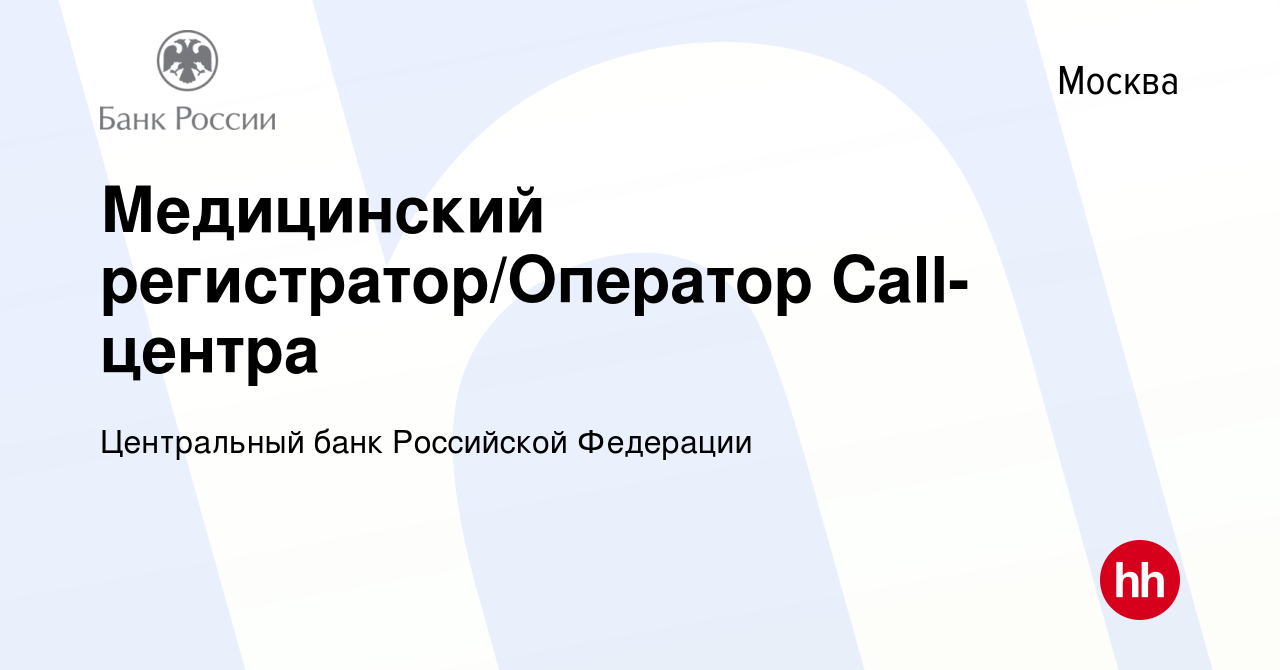 Вакансия Медицинский регистратор/Оператор Call-центра в Москве, работа в  компании Центральный банк Российской Федерации (вакансия в архиве c 4 мая  2022)