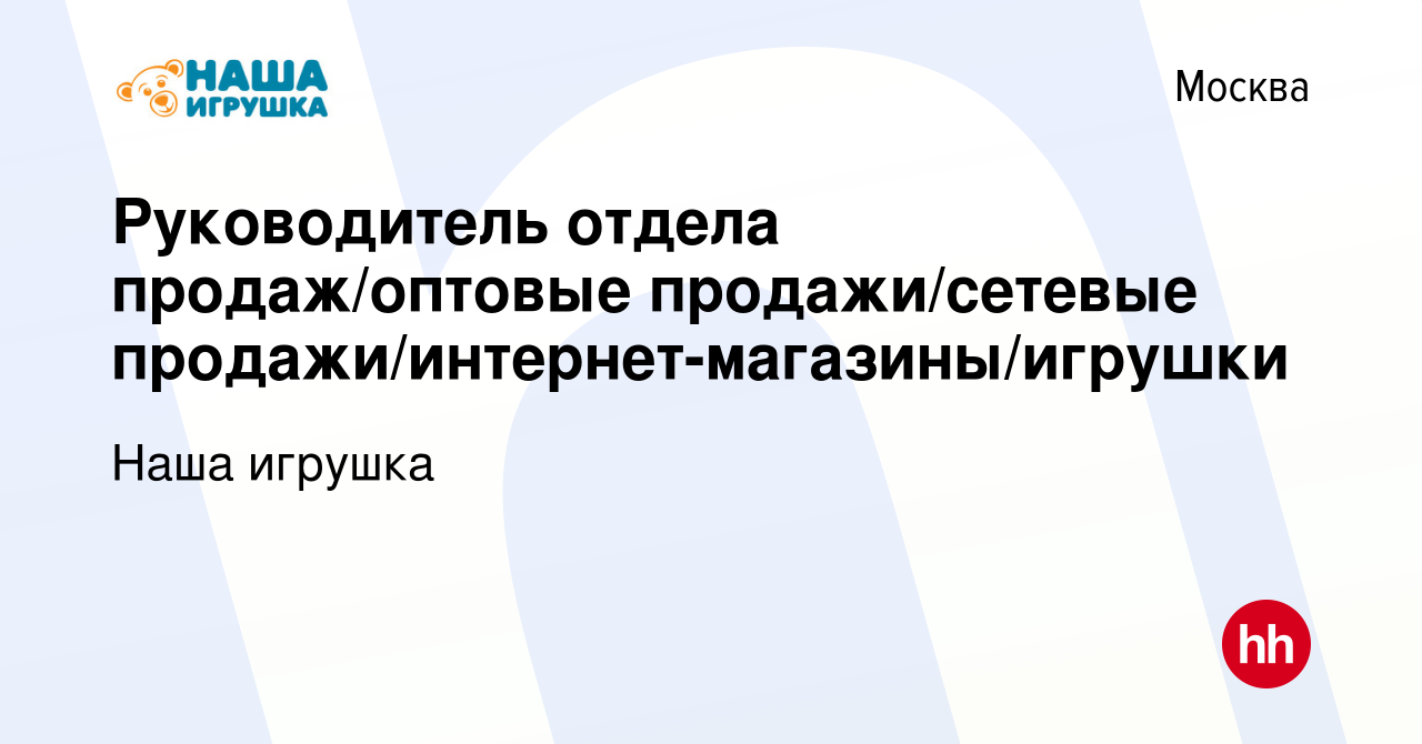 Вакансия Руководитель отдела продаж/оптовые продажи/сетевые  продажи/интернет-магазины/игрушки в Москве, работа в компании Наша игрушка  (вакансия в архиве c 21 апреля 2022)