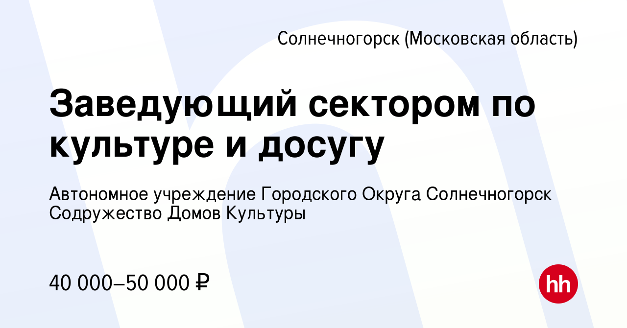 Вакансия Заведующий сектором по культуре и досугу в Солнечногорске, работа  в компании Автономное учреждение Городского Округа Солнечногорск  Содружество Домов Культуры (вакансия в архиве c 4 мая 2022)