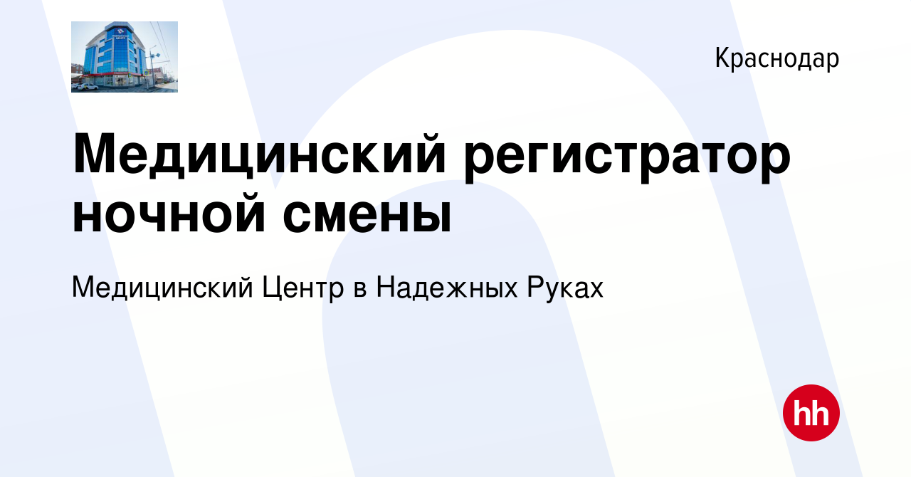 Вакансия Медицинский регистратор ночной смены в Краснодаре, работа в  компании Медицинский Центр в Надежных Руках (вакансия в архиве c 4 мая 2022)