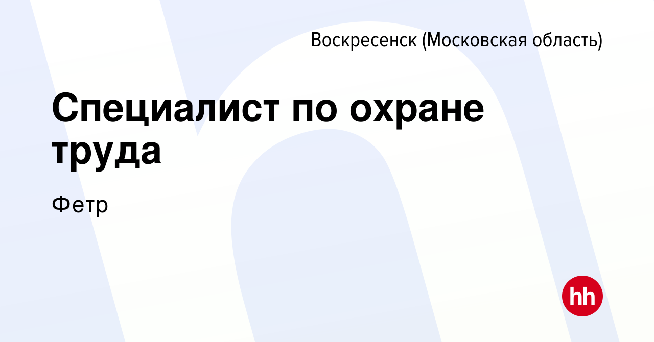 Вакансия Специалист по охране труда в Воскресенске, работа в компании Фетр  (вакансия в архиве c 4 мая 2022)