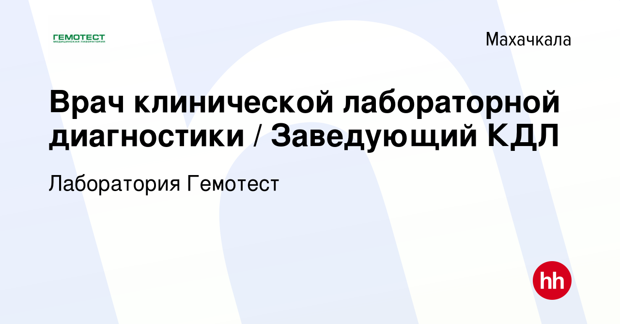 Вакансия Врач клинической лабораторной диагностики / Заведующий КДЛ в  Махачкале, работа в компании Лаборатория Гемотест (вакансия в архиве c 5  мая 2022)