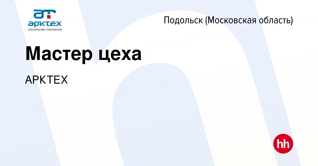 Вакансия Мастер цеха в Подольске (Московская область), работа в компании  АРКТЕХ (вакансия в архиве c 5 мая 2022)