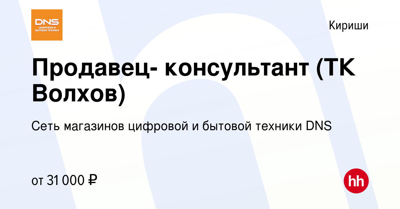 Вакансия Продавец- консультант (ТК Волхов) в Киришах, работа в компании  Сеть магазинов цифровой и бытовой техники DNS (вакансия в архиве c 11 мая  2022)